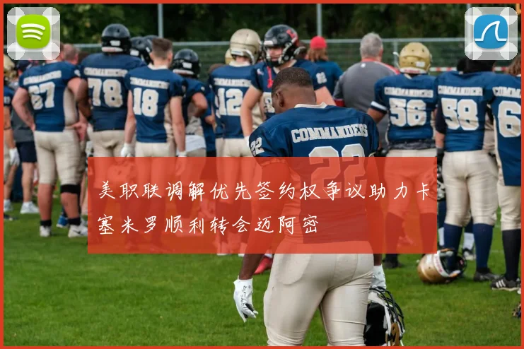 美职联调解优先签约权争议助力卡塞米罗顺利转会迈阿密