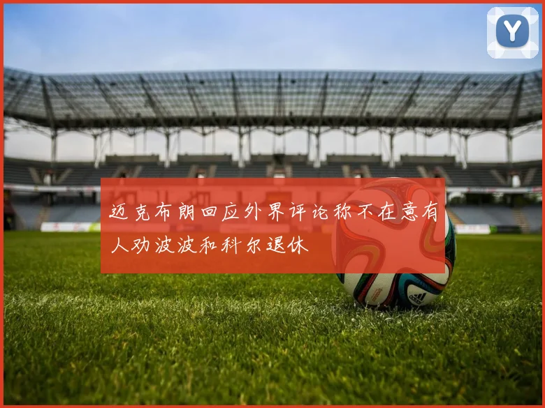 迈克布朗回应外界评论称不在意有人劝波波和科尔退休